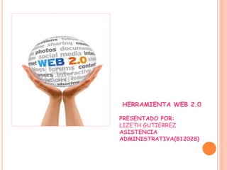 HERRAMIENTA WEB 2.0 
PRESENTADO POR: 
LIZETH GUTIERREZ 
ASISTENCIA 
ADMINISTRATIVA(812028) 
 