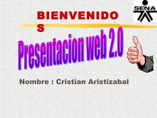 BIENVENIDO 
S 
Nombre : Cristian Aristizabal 
 