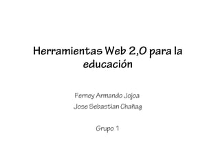 Herramientas Web 2,0 para la 
educación 
Ferney Armando Jojoa 
Jose Sebastian Chañag 
Grupo 1 
 