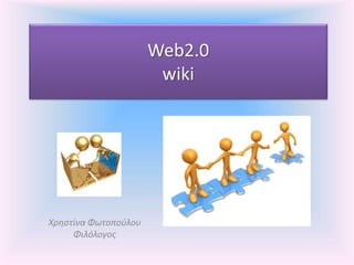 Web2.0 
wiki 
Χρηστίνα Φωτοπούλου 
Φιλόλογος 
 