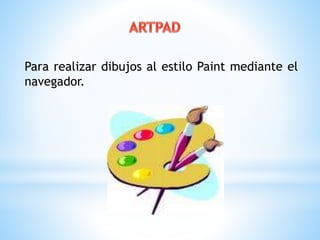 Para realizar dibujos al estilo Paint mediante el 
navegador. 
 