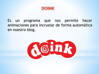 Es un programa que nos permite hacer 
animaciones para incrustar de forma automática 
en nuestro blog. 
 