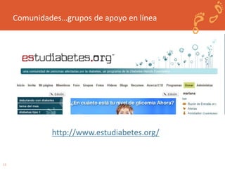 11 
Comunidades…grupos de apoyo en línea 
http://www.estudiabetes.org/ 
 