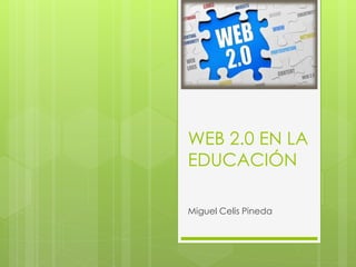 WEB 2.0 EN LA 
EDUCACIÓN 
Miguel Celis Pineda 
 