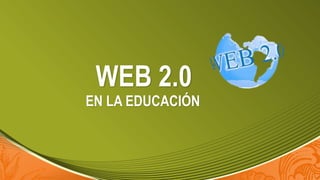 WEB 2.0 
EN LA EDUCACIÓN 
 