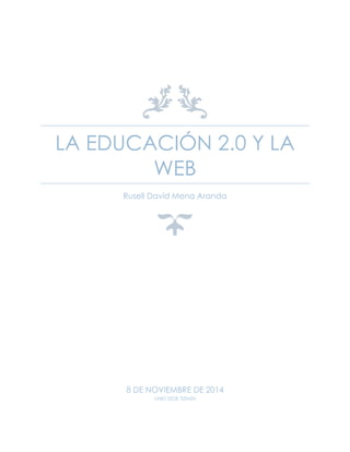 LA EDUCACIÓN 2.0 Y LA WEB 
Rusell David Mena Aranda 
8 DE NOVIEMBRE DE 2014 
UNID SEDE TIZIMÍN 
 