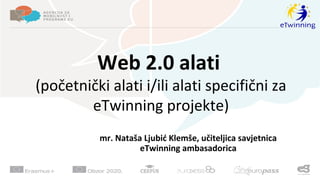 Web 2.0 alati 
(početnički alati i/ili alati specifični za 
eTwinning projekte) 
mr. Nataša Ljubić Klemše, učiteljica savjetnica 
eTwinning ambasadorica 
 
