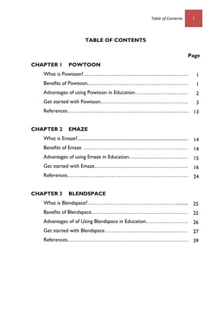 Table of Contents i 
TABLE OF CONTENTS 
Page 
CHAPTER 1 POWTOON 
What is Powtoon?…………………………………………………….. 
Benefits of Powto...