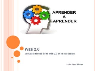 WEB 2.0 
Ventajas del uso de la Web 2.0 en la educación. 
Lcdo. Juan Méndez 
 