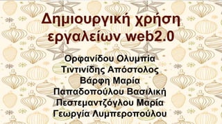 Δημιουργική χρήση 
εργαλείων web2.0 
Ορφανίδου Ολυμπία 
Τιντινίδης Απόστολος 
Βάρφη Μαρία 
Παπαδοπούλου Βασιλική 
Πεστεμαντζόγλου Μαρία 
Γεωργία Λυμπεροπούλου 
 