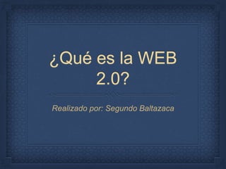 ¿Qué es la WEB
2.0?
Realizado por: Segundo Baltazaca
 