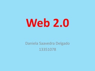 Web 2.0
Daniela Saavedra Delgado
13351078
 