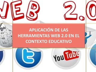 APLICACIÓN DE LAS
HERRAMIENTAS WEB 2.0 EN EL
CONTEXTO EDUCATIVO
 