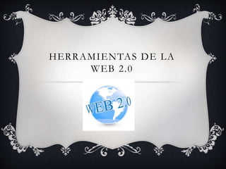 HERRAMIENTAS DE LA
WEB 2.0
 