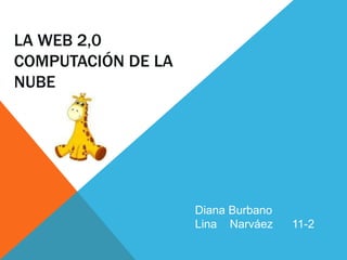 LA WEB 2,0
COMPUTACIÓN DE LA
NUBE
Diana Burbano
Lina Narváez 11-2
 