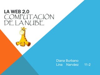 LA WEB 2,0
COMPUTACIÓN
DE LA NUBE
Diana Burbano
Lina Narváez 11-2
 