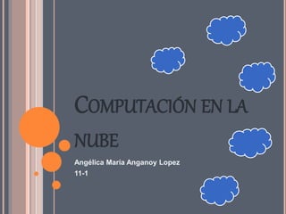 COMPUTACIÓN EN LA
NUBE
Angélica María Anganoy Lopez
11-1
 