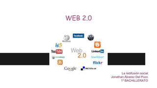 WEB 2.0
La redifusión social
Jonathan Álvarez Del Pozo
1º BACHILLERATO
 