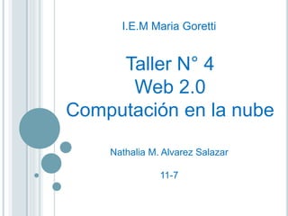 Taller N° 4
Web 2.0
Computación en la nube
Nathalia M. Alvarez Salazar
11-7
I.E.M Maria Goretti
 