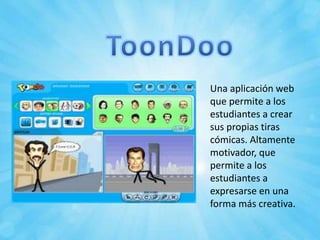 Una aplicación web
que permite a los
estudiantes a crear
sus propias tiras
cómicas. Altamente
motivador, que
permite a los
estudiantes a
expresarse en una
forma más creativa.
 