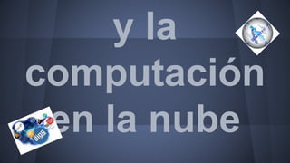 Web 2.0
y la computación
en la nube
 