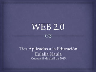 Tics Aplicadas a la Educación
Eulalia Naula
Cuenca,19 de abril de 2015
 