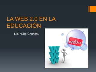 LA WEB 2.0 EN LA
EDUCACIÓN
Lic. Nube Chunchi.
 