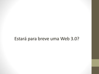 Estará para breve uma Web 3.0?
 
