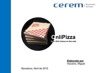 OnliPizza
Your Onli choice on the web
Elaborado por:
Vizcaíno, Miguel
Barcelona, Abril de 2015
 