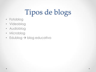 Tipos de blogs
• Fotoblog
• Videoblog
• Audioblog
• Microblog
• Edublog  blog educativo
 