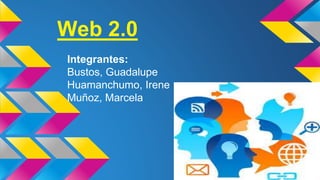 Web 2.0
Integrantes:
Bustos, Guadalupe
Huamanchumo, Irene
Muñoz, Marcela
 