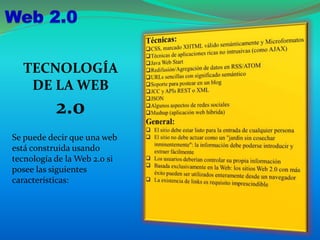 TECNOLOGÍA
DE LA WEB
2.0
Se puede decir que una web
está construida usando
tecnología de la Web 2.0 si
posee las siguientes
características:
 