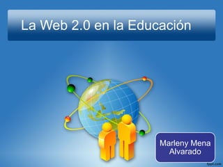 La Web 2.0 en la Educación
Marleny Mena
Alvarado
 