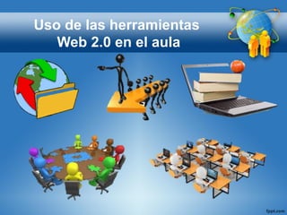 Uso de las herramientas
Web 2.0 en el aula
 