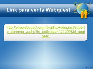 Link para ver la Webquest
http://phpwebquest.org/newphp/webquest/soport
e_derecha_w.php?id_actividad=121290&id_pagi
na=1
 