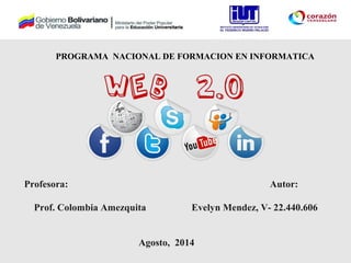 PROGRAMA NACIONAL DE FORMACION EN INFORMATICA
Profesora: Autor:
Prof. Colombia Amezquita Evelyn Mendez, V- 22.440.606
Agosto, 2014
 