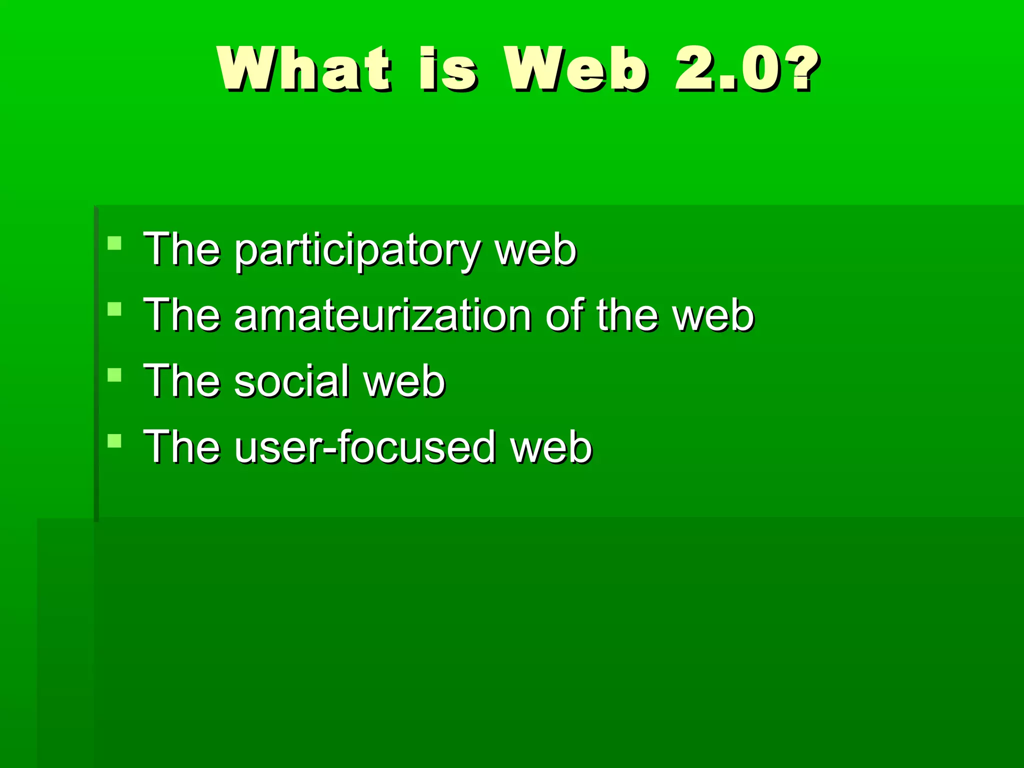 What is Web 2.0?What is Web 2.0?
 The participatory webThe participatory web
 The amateurization of the webThe amateurization of the web
 The social webThe social web
 The user-focused webThe user-focused web
 
