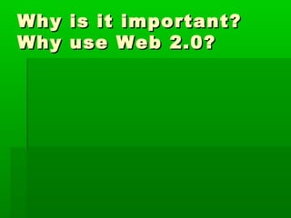 Why is it important?Why is it important?
Why use Web 2.0?Why use Web 2.0?
 