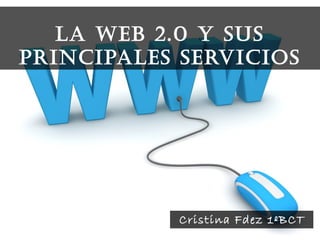 LA WEB 2.0 Y SUS
PRINCIPALES SERVICIOS
Cristina Fdez 1ºBCT
 