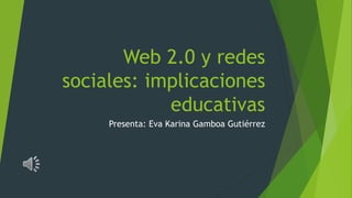 Web 2.0 y redes
sociales: implicaciones
educativas
Presenta: Eva Karina Gamboa Gutiérrez
 