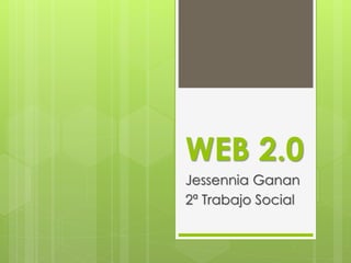 WEB 2.0
Jessennia Ganan
2ª Trabajo Social
 