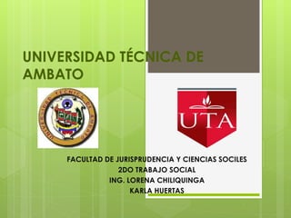 UNIVERSIDAD TÉCNICA DE
AMBATO
FACULTAD DE JURISPRUDENCIA Y CIENCIAS SOCILES
2DO TRABAJO SOCIAL
ING. LORENA CHILIQUINGA
KARLA HUERTAS
 