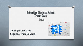 Universidad Técnica de Ambato
Trabajo Social
Josselyn Unapanta
Segundo Trabajo Social
Tics. II
 