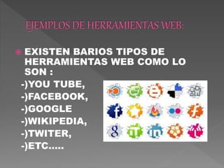  EXISTEN BARIOS TIPOS DE
HERRAMIENTAS WEB COMO LO
SON :
-)YOU TUBE,
-)FACEBOOK,
-)GOOGLE
-)WIKIPEDIA,
-)TWITER,
-)ETC…..