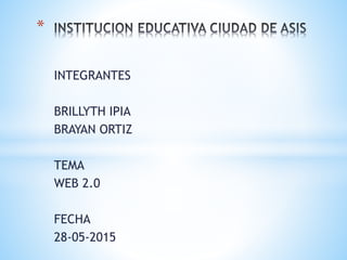 INTEGRANTES
BRILLYTH IPIA
BRAYAN ORTIZ
TEMA
WEB 2.0
FECHA
28-05-2015
*
 