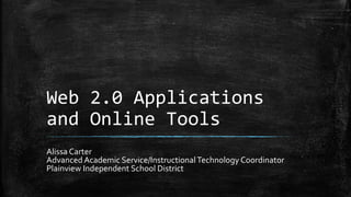 Web 2.0 Applications
and Online Tools
Alissa Carter
Advanced Academic Service/InstructionalTechnology Coordinator
Plainview Independent School District
 