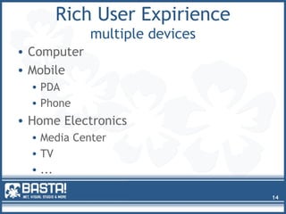 Rich User Expirience
multiple devices
• Computer
• Mobile
• PDA
• Phone
• Home Electronics
• Media Center
• TV
• ...
14
 