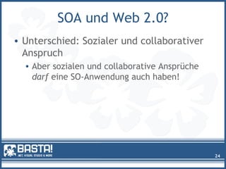 SOA und Web 2.0?
• Unterschied: Sozialer und collaborativer
Anspruch
• Aber sozialen und collaborative Ansprüche
darf eine SO-Anwendung auch haben!
24
 