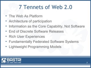 7 Tennets of Web 2.0
• The Web As Platform
• Architecture of participation
• Information as the Core Capability, Not Software
• End of Discrete Software Releases
• Rich User Experiences
• Fundamentally Federated Software Systems
• Lightweight Programming Models
7
 