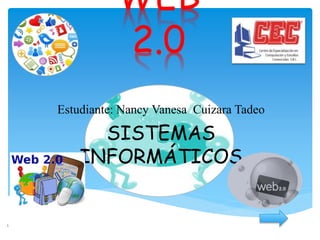WEB
2.0
Estudiante: Nancy Vanesa Cuizara Tadeo
SISTEMAS
INFORMÁTICOS
1
 